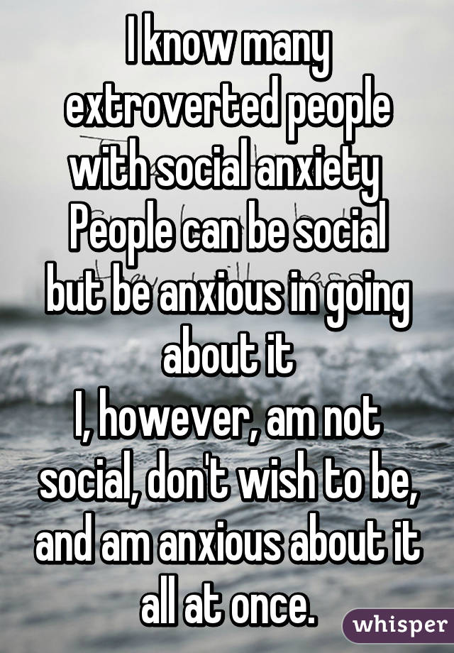 I know many extroverted people with social anxiety 
People can be social but be anxious in going about it
I, however, am not social, don't wish to be, and am anxious about it all at once.