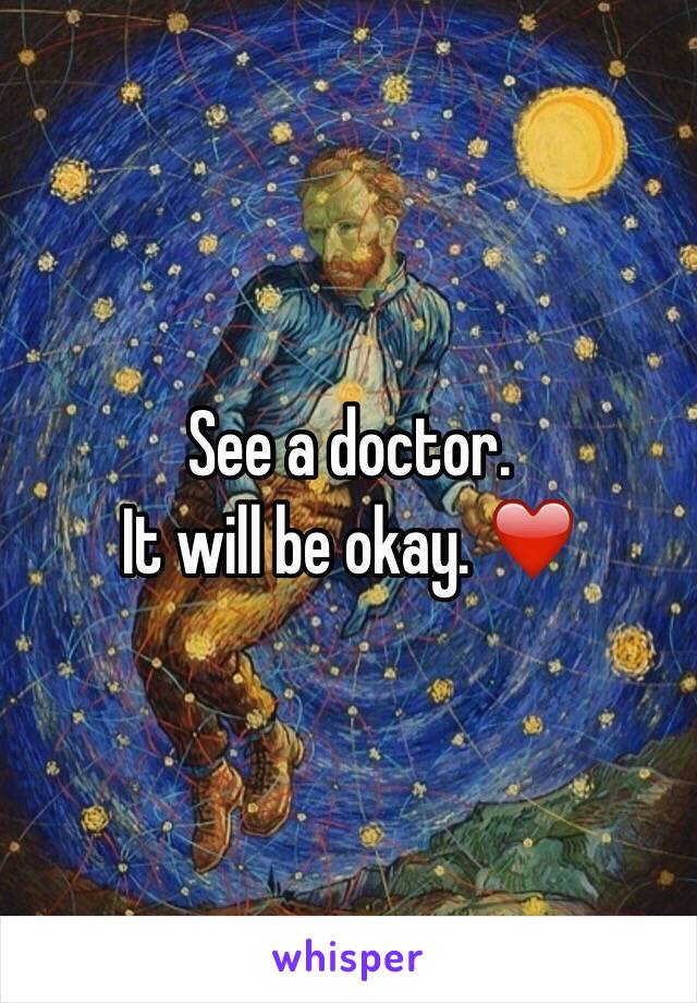 See a doctor.
 It will be okay. ❤️