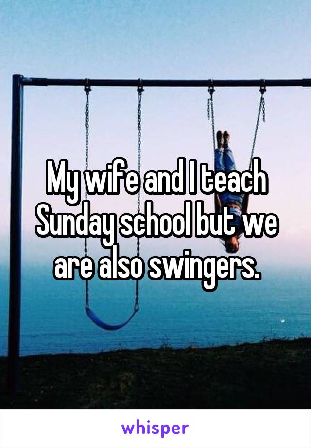 My wife and I teach Sunday school but we are also swingers.