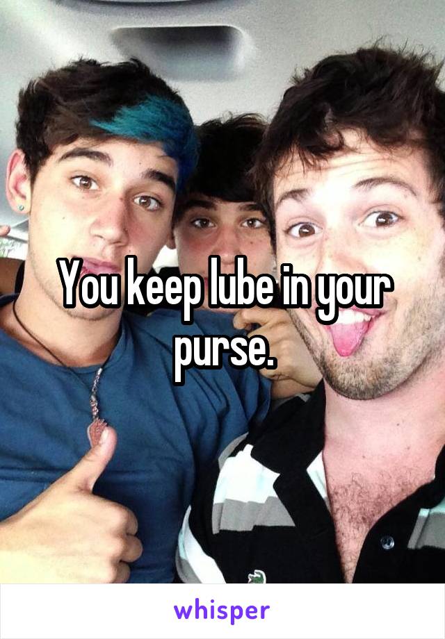 You keep lube in your purse.