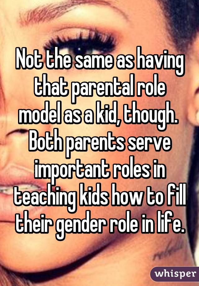 Not the same as having that parental role model as a kid, though.  Both parents serve important roles in teaching kids how to fill their gender role in life.