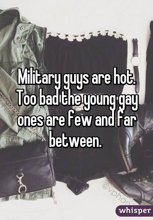 Military guys are hot. Too bad the young gay ones are few and far between. 