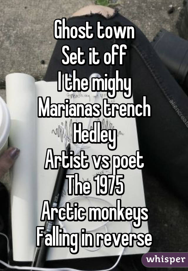 Ghost town
Set it off
I the mighy
Marianas trench
Hedley
Artist vs poet
The 1975
Arctic monkeys
Falling in reverse