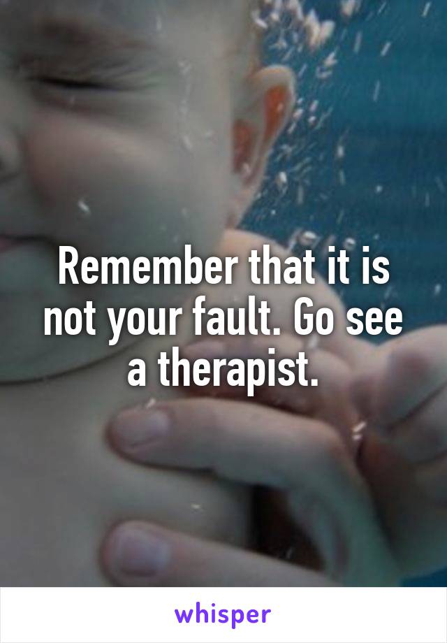 Remember that it is not your fault. Go see a therapist.