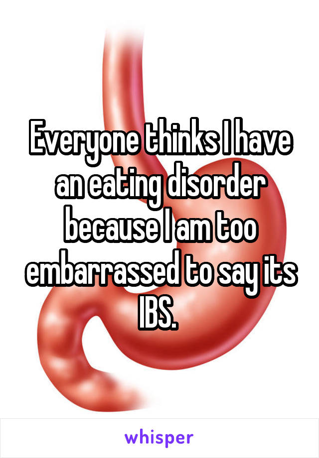 Everyone thinks I have an eating disorder because I am too embarrassed to say its IBS. 