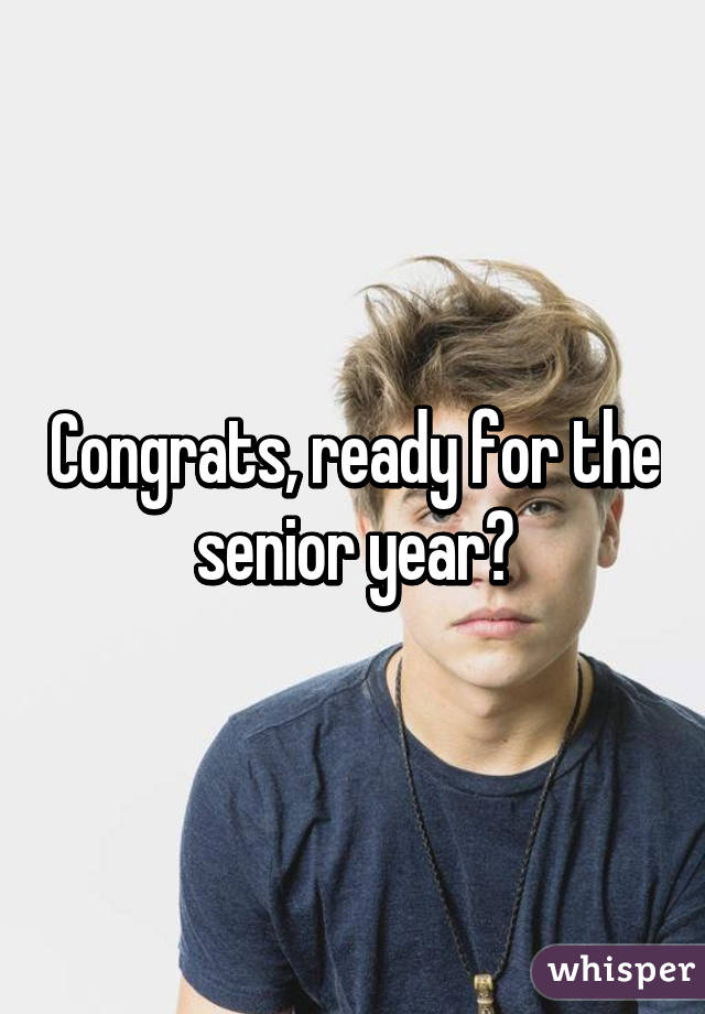Congrats, ready for the senior year?