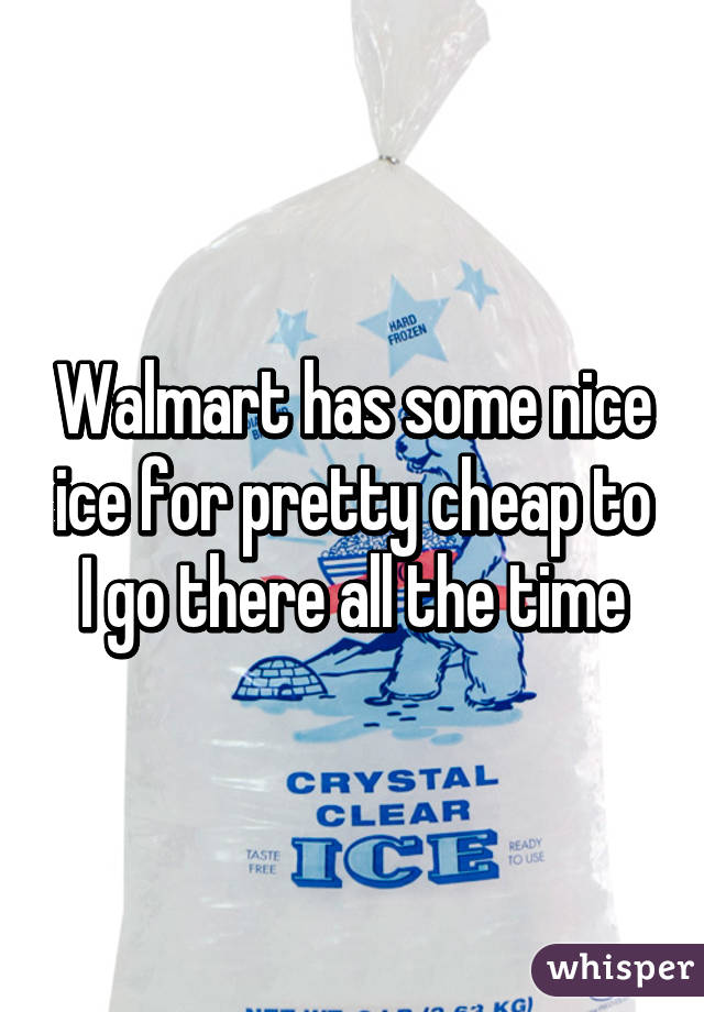 Walmart has some nice ice for pretty cheap to I go there all the time