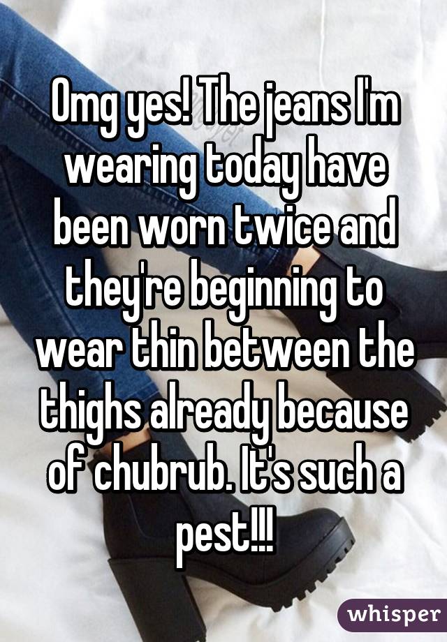 Omg yes! The jeans I'm wearing today have been worn twice and they're beginning to wear thin between the thighs already because of chubrub. It's such a pest!!!