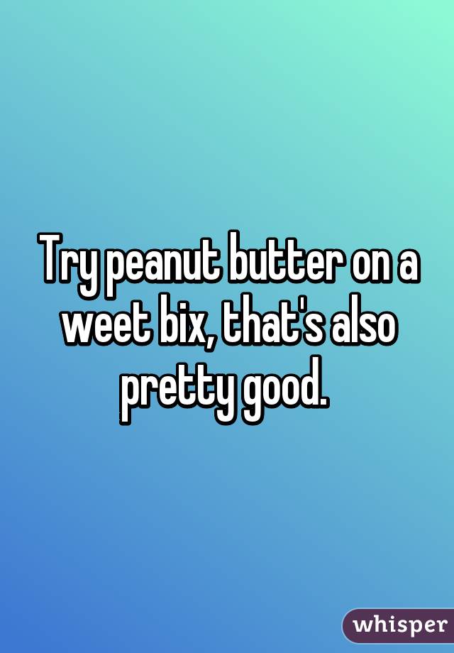 Try peanut butter on a weet bix, that's also pretty good. 