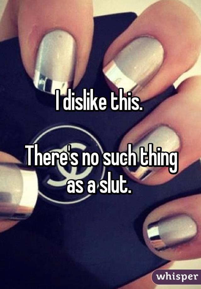 I dislike this. 

There's no such thing as a slut. 