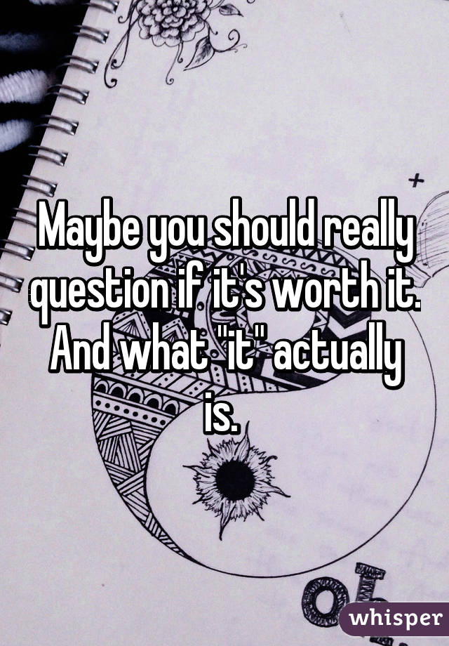 Maybe you should really question if it's worth it. And what "it" actually is. 
