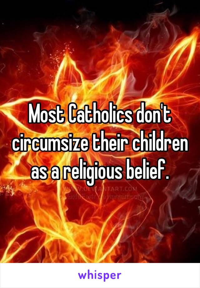 Most Catholics don't circumsize their children as a religious belief.