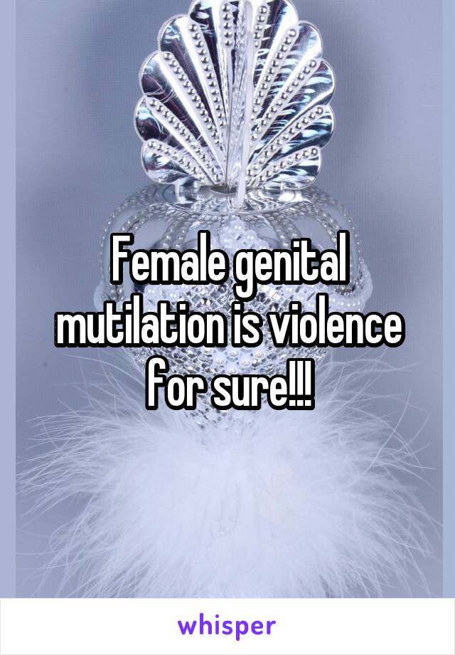 Female genital mutilation is violence for sure!!!