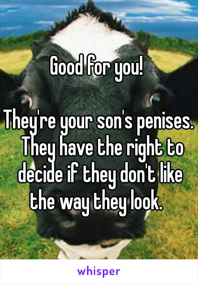 Good for you! 

They're your son's penises.  They have the right to decide if they don't like the way they look.  