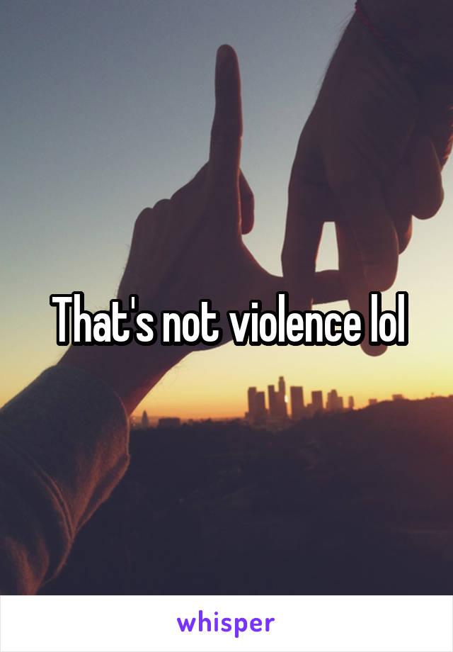 That's not violence lol