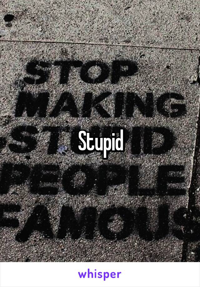 Stupid