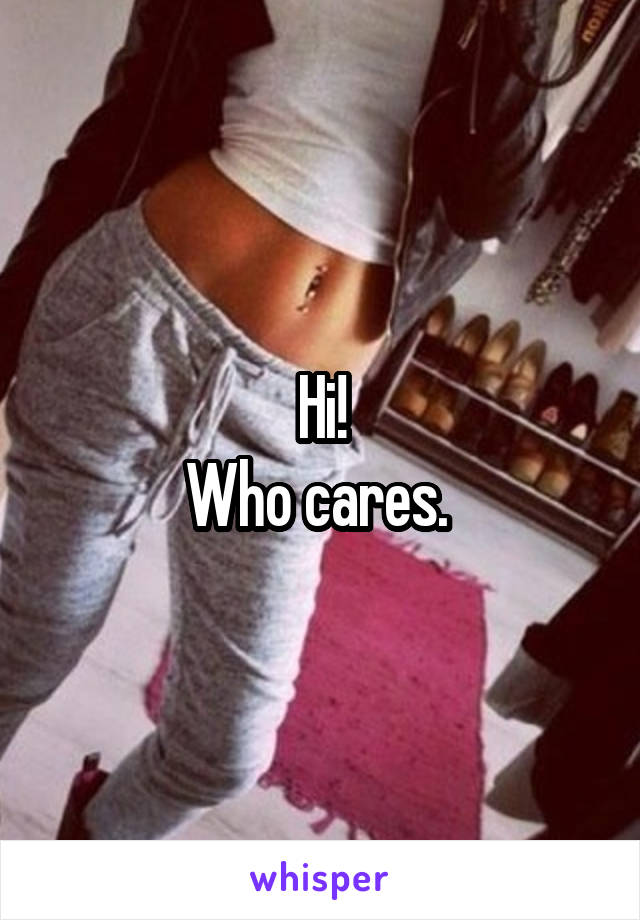 Hi!
Who cares. 