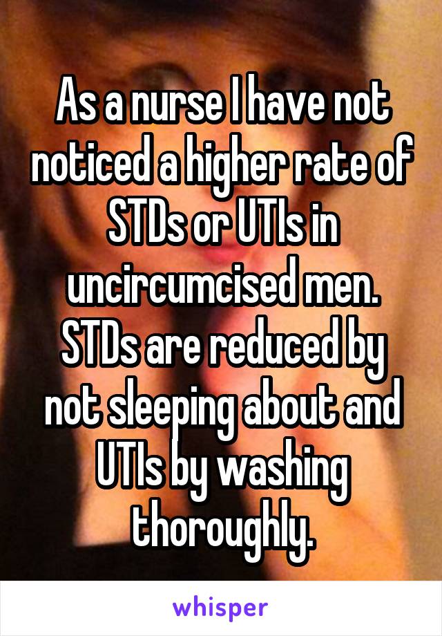 As a nurse I have not noticed a higher rate of STDs or UTIs in uncircumcised men. STDs are reduced by not sleeping about and UTIs by washing thoroughly.