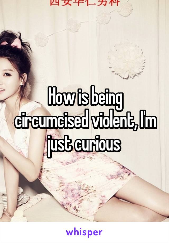 How is being circumcised violent, I'm just curious 