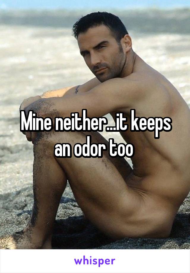 Mine neither...it keeps an odor too 