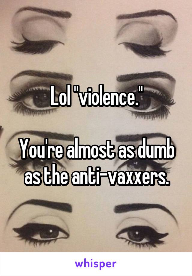 Lol "violence."

You're almost as dumb as the anti-vaxxers.