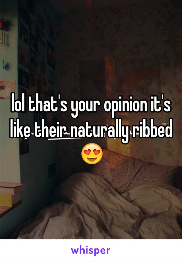 lol that's your opinion it's like their naturally ribbed 😍