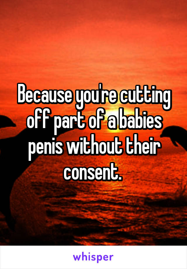 Because you're cutting off part of a babies penis without their consent. 