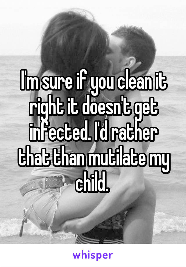 I'm sure if you clean it right it doesn't get infected. I'd rather that than mutilate my child. 