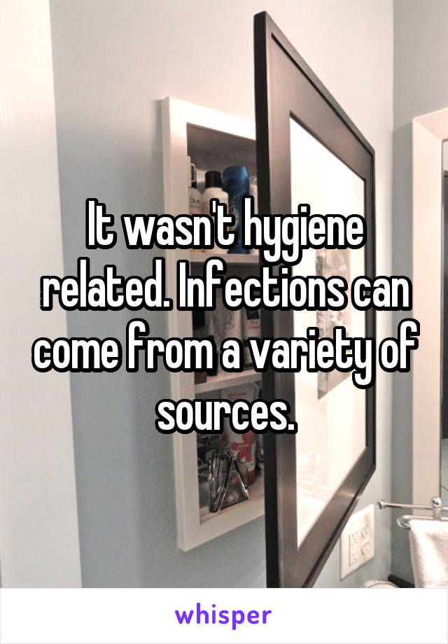 It wasn't hygiene related. Infections can come from a variety of sources.