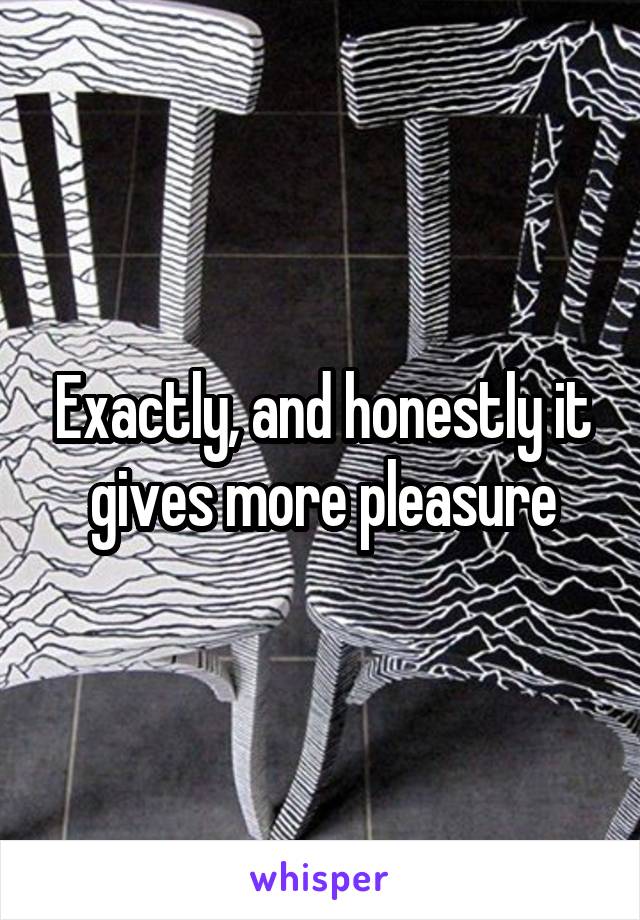 Exactly, and honestly it gives more pleasure