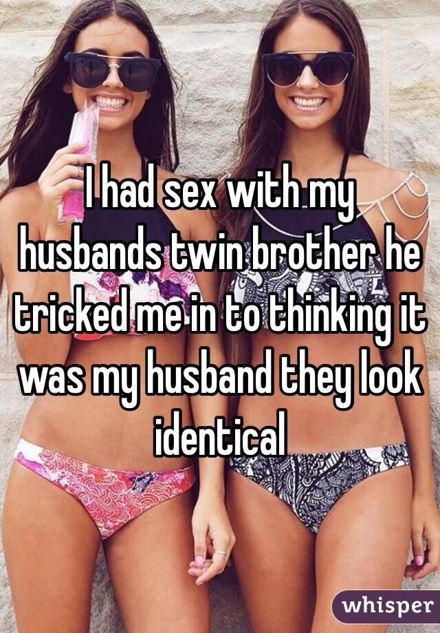 I had sex with my husbands twin brother he tricked me in to thinking it