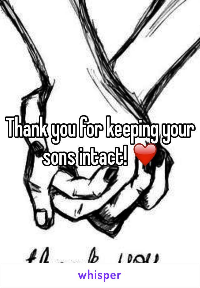 Thank you for keeping your sons intact! ❤️