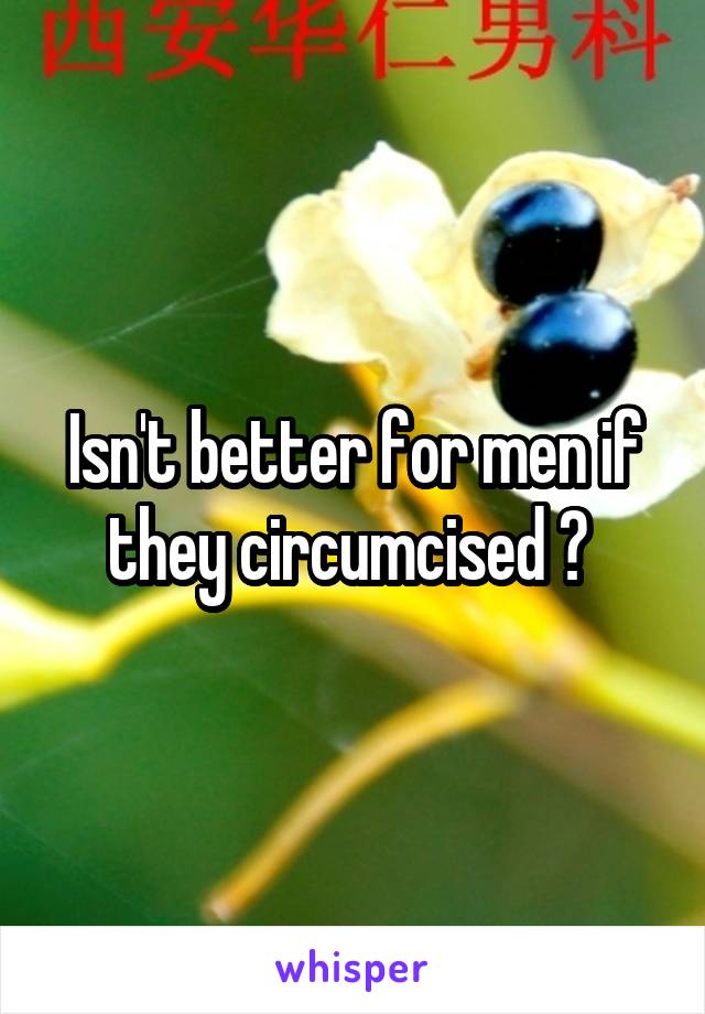 Isn't better for men if they circumcised ? 