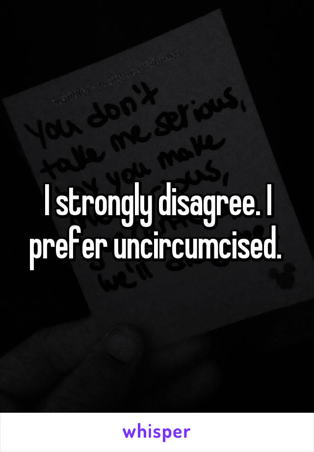 I strongly disagree. I prefer uncircumcised. 