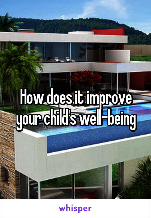 How does it improve your child's well-being