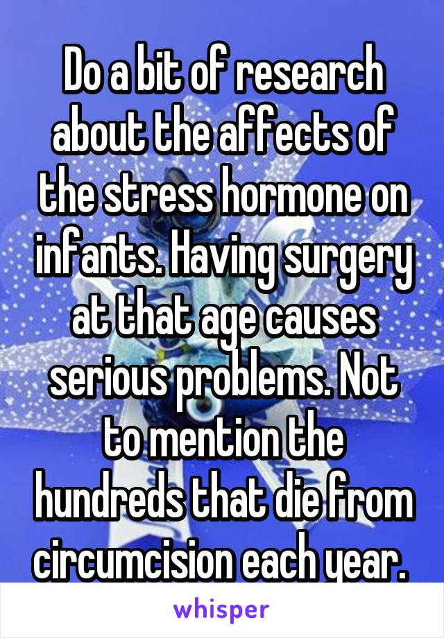 Do a bit of research about the affects of the stress hormone on infants. Having surgery at that age causes serious problems. Not to mention the hundreds that die from circumcision each year. 