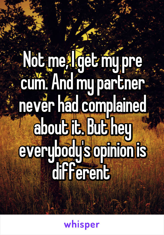 Not me, I get my pre cum. And my partner never had complained about it. But hey everybody's opinion is different 