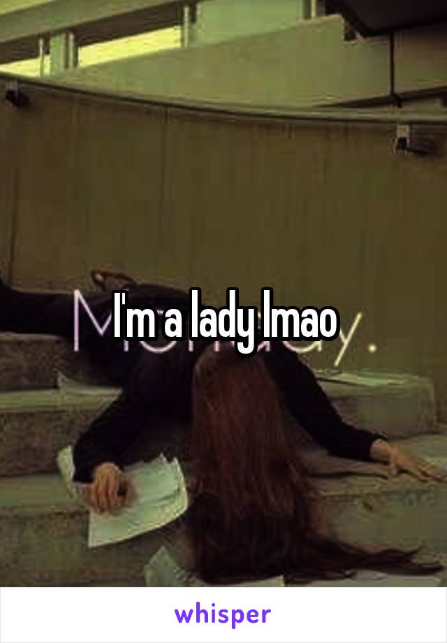 I'm a lady lmao