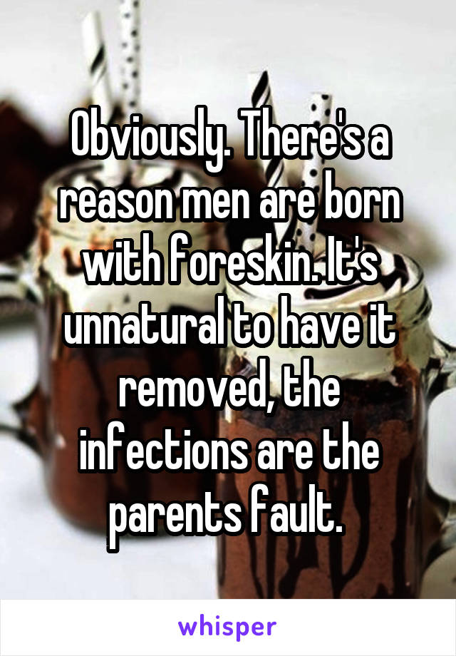 Obviously. There's a reason men are born with foreskin. It's unnatural to have it removed, the infections are the parents fault. 