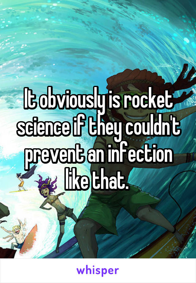 It obviously is rocket science if they couldn't prevent an infection like that. 