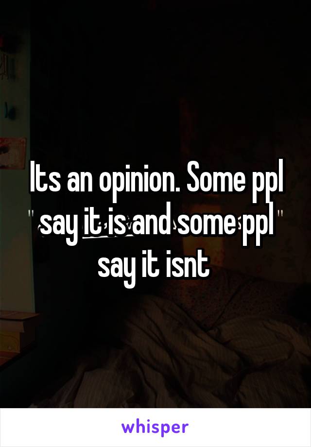 Its an opinion. Some ppl say it is and some ppl say it isnt 