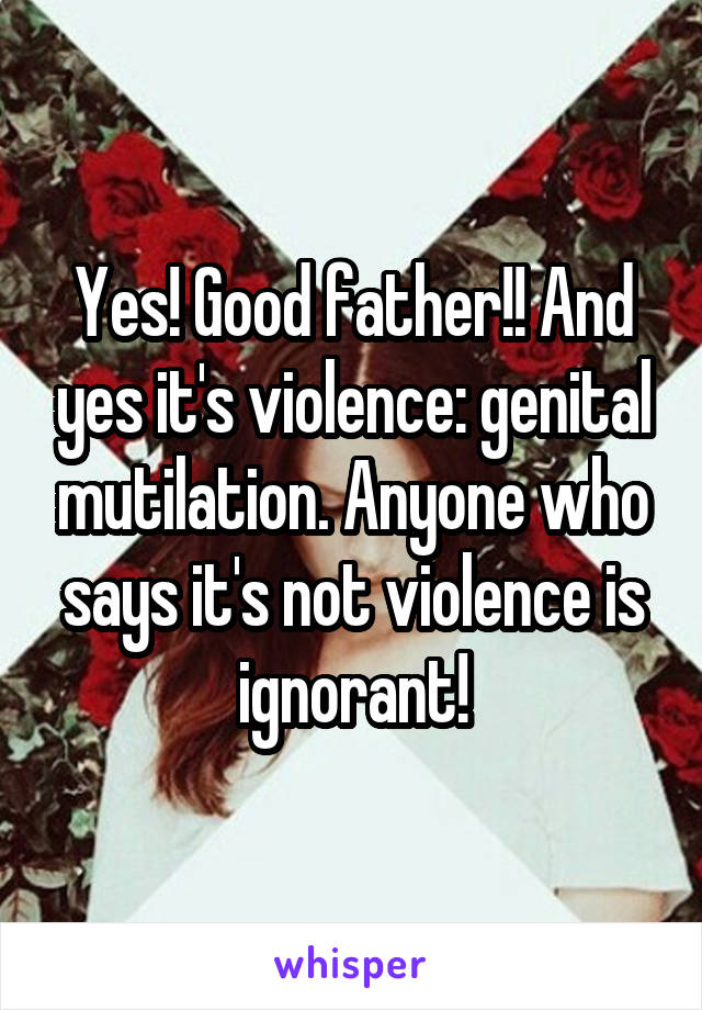 Yes! Good father!! And yes it's violence: genital mutilation. Anyone who says it's not violence is ignorant!