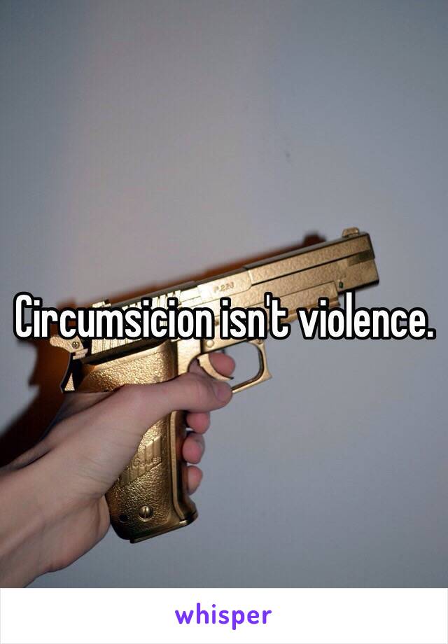 Circumsicion isn't violence.