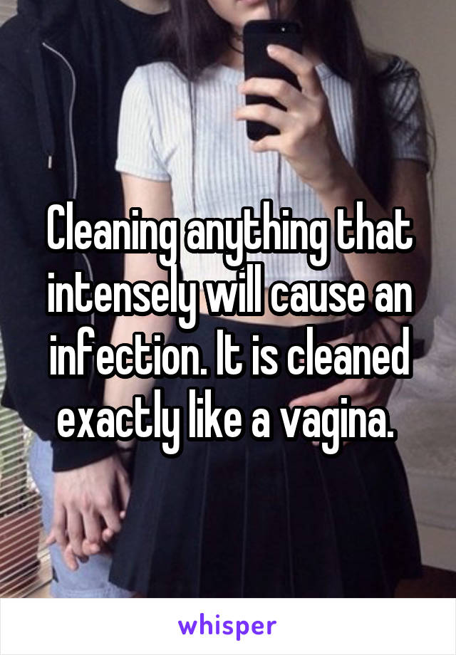 Cleaning anything that intensely will cause an infection. It is cleaned exactly like a vagina. 