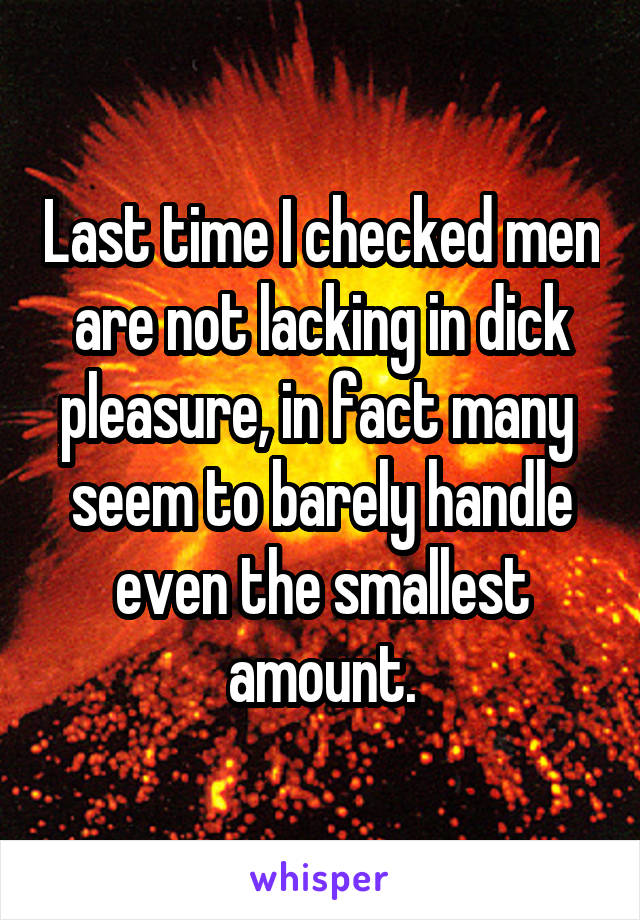 Last time I checked men are not lacking in dick pleasure, in fact many  seem to barely handle even the smallest amount.