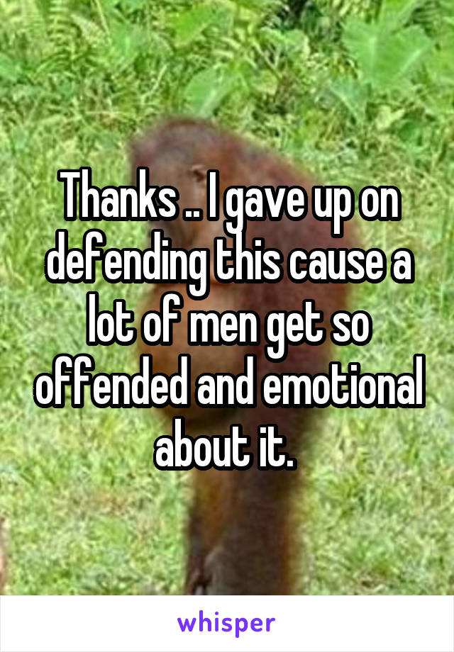 Thanks .. I gave up on defending this cause a lot of men get so offended and emotional about it. 