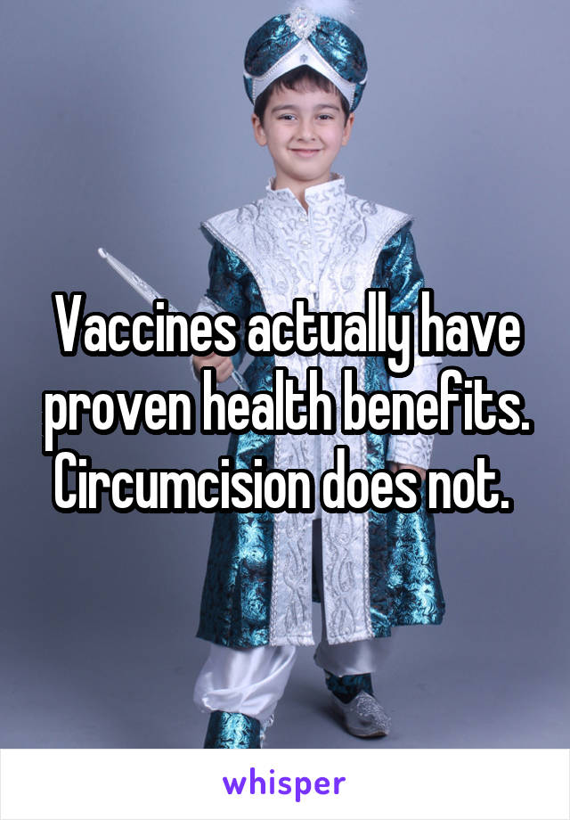 Vaccines actually have proven health benefits. Circumcision does not. 