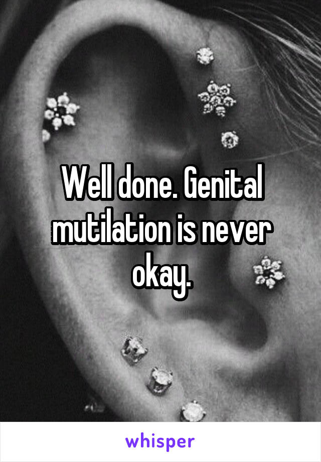 Well done. Genital mutilation is never okay.