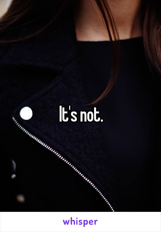 It's not.