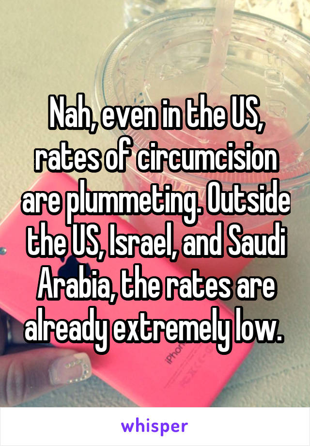 Nah, even in the US, rates of circumcision are plummeting. Outside the US, Israel, and Saudi Arabia, the rates are already extremely low. 